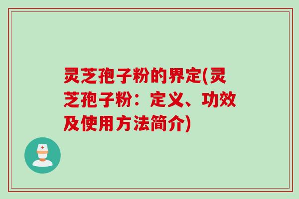 灵芝孢子粉的界定(灵芝孢子粉:定义、功效及使用方法简介) 灵芝孢子粉的界定(灵芝孢子粉:定义、功效及使用方法简介)