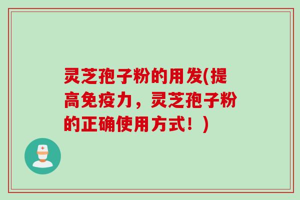 灵芝孢子粉的用发(提高免疫力,灵芝孢子粉的正确使用方式!) 灵芝孢子粉的用发(提高免疫力,灵芝孢子粉的正确使用方式!)