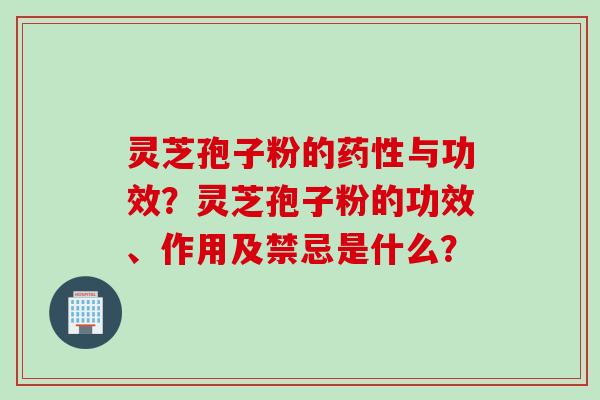 灵芝孢子粉的与功效?灵芝孢子粉的功效、作用及禁忌是什么? 灵芝孢子粉的与功效?灵芝孢子粉的功效、作用及禁忌是什么?