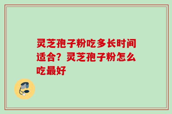 灵芝孢子粉吃多长时间适合？灵芝孢子粉怎么吃最好