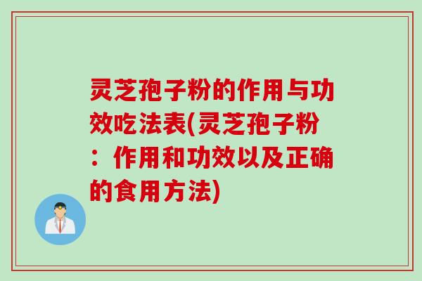 灵芝孢子粉的作用与功效吃法表(灵芝孢子粉：作用和功效以及正确的食用方法)