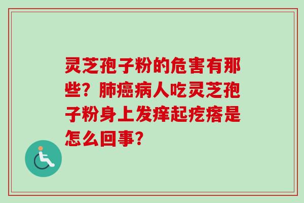 灵芝孢子粉的危害有那些？肺癌病人吃灵芝孢子粉身上发痒起疙瘩是怎么回事？