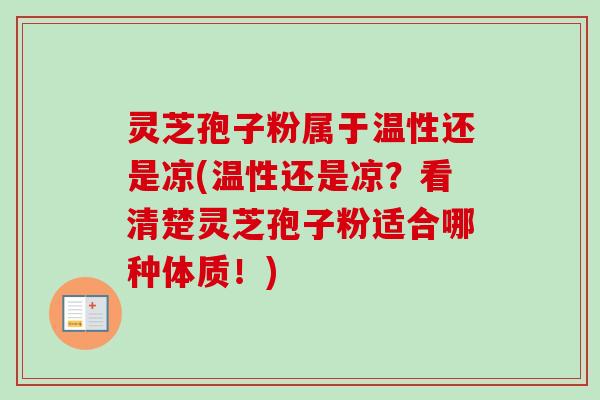 灵芝孢子粉属于温性还是凉(温性还是凉？看清楚灵芝孢子粉适合哪种体质！)