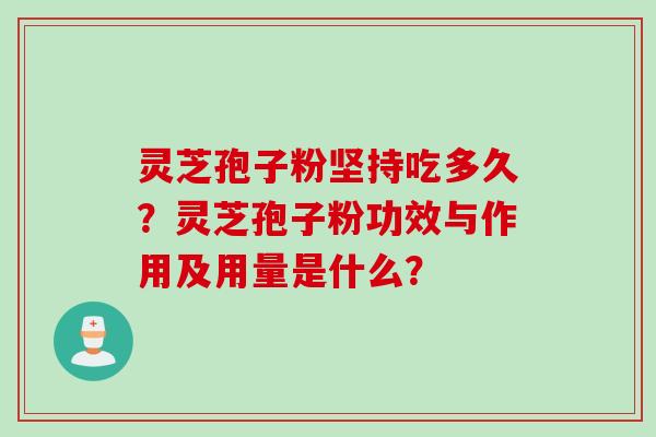 灵芝孢子粉坚持吃多久？灵芝孢子粉功效与作用及用量是什么？