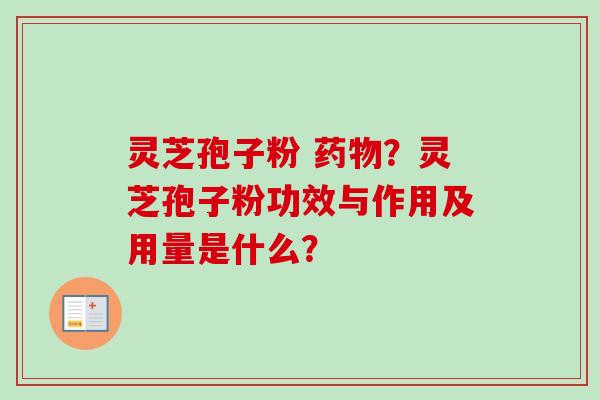 灵芝孢子粉 药物？灵芝孢子粉功效与作用及用量是什么？