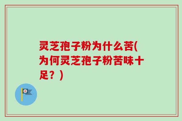 灵芝孢子粉为什么苦(为何灵芝孢子粉苦味十足？)