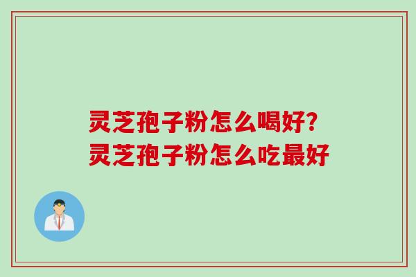灵芝孢子粉怎么喝好？灵芝孢子粉怎么吃最好