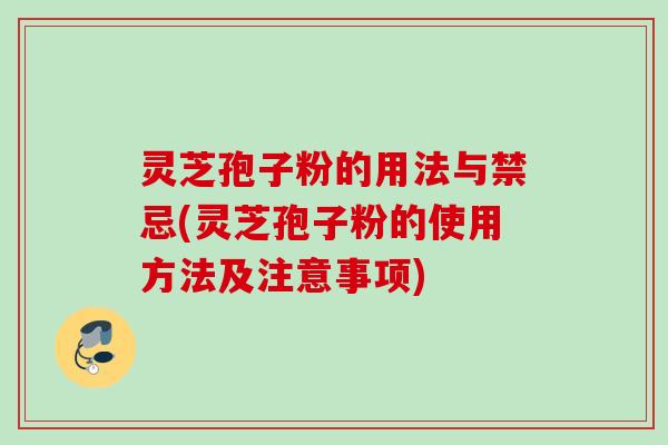 灵芝孢子粉的用法与禁忌(灵芝孢子粉的使用方法及注意事项)