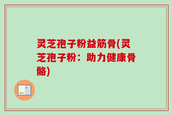 灵芝孢子粉益筋骨(灵芝孢子粉：助力健康骨骼)