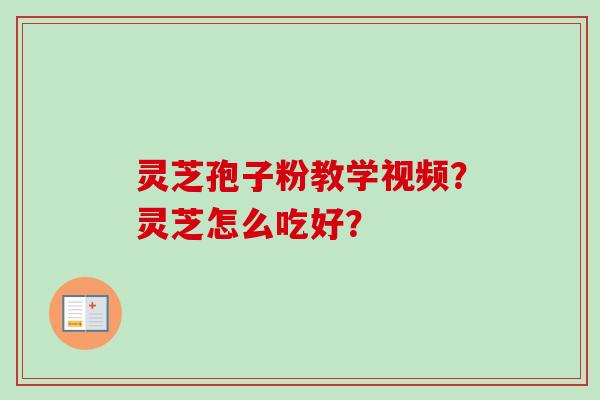 灵芝孢子粉教学视频？灵芝怎么吃好？