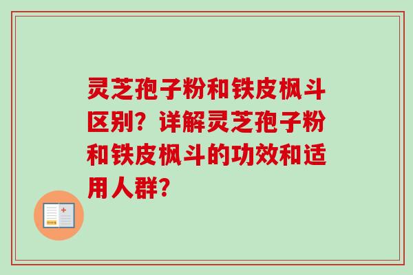 灵芝孢子粉和铁皮枫斗区别？详解灵芝孢子粉和铁皮枫斗的功效和适用人群？