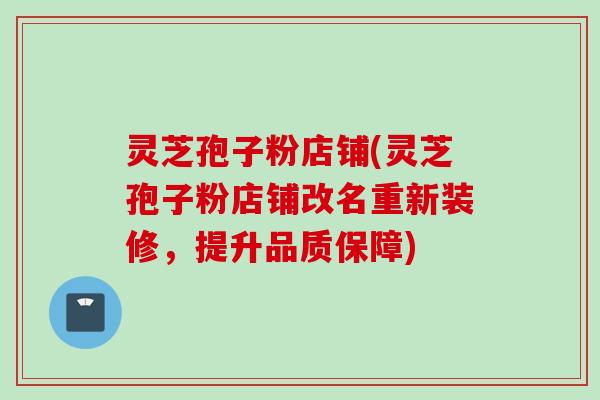 灵芝孢子粉店铺(灵芝孢子粉店铺改名重新装修，提升品质保障)