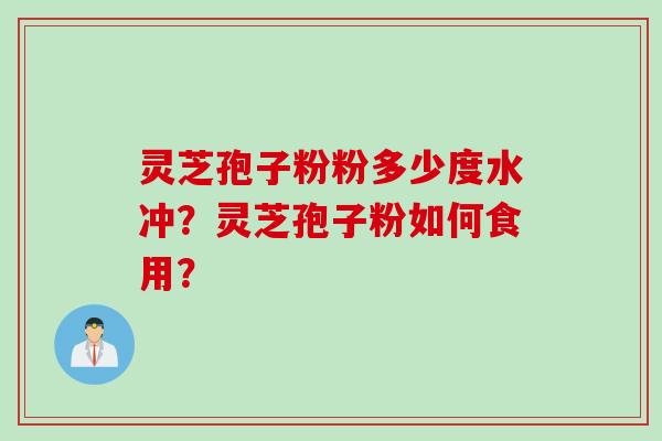灵芝孢子粉粉多少度水冲？灵芝孢子粉如何食用？