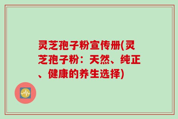灵芝孢子粉宣传册(灵芝孢子粉：天然、纯正、健康的养生选择)