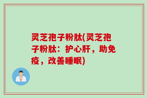 灵芝孢子粉肽(灵芝孢子粉肽:护心,助免疫,改善) 灵芝孢子粉肽(灵芝孢子粉肽:护心,助免疫,改善)