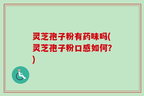 灵芝孢子粉有药味吗(灵芝孢子粉口感如何？)