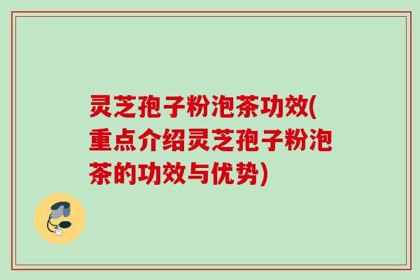 灵芝孢子粉泡茶功效(重点介绍灵芝孢子粉泡茶的功效与优势)