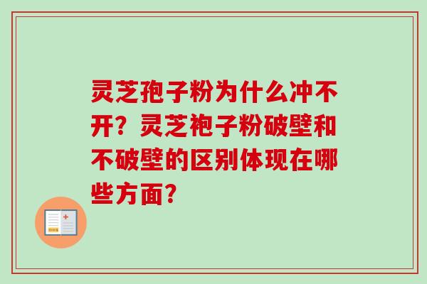 灵芝孢子粉为什么冲不开？灵芝袍子粉破壁和不破壁的区别体现在哪些方面？