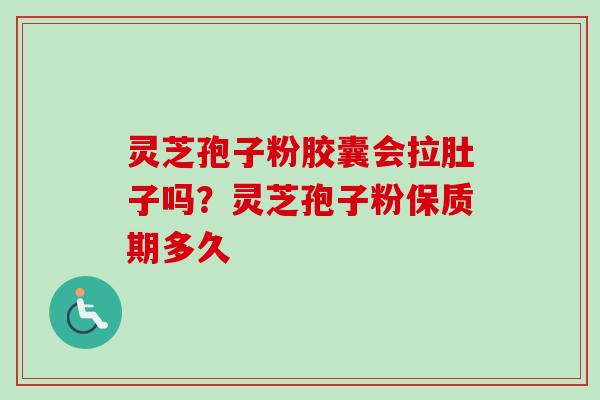 灵芝孢子粉胶囊会拉肚子吗？灵芝孢子粉保质期多久