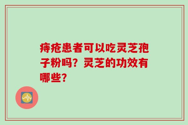 痔疮患者可以吃灵芝孢子粉吗？灵芝的功效有哪些？