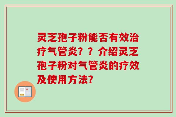 灵芝孢子粉能否有效治疗气管炎？？介绍灵芝孢子粉对气管炎的疗效及使用方法？