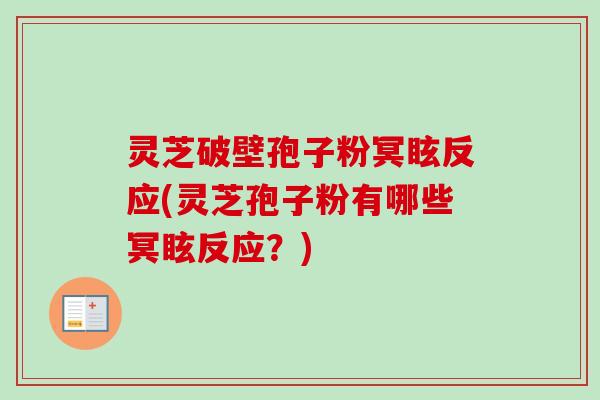 灵芝破壁孢子粉冥眩反应(灵芝孢子粉有哪些冥眩反应？)