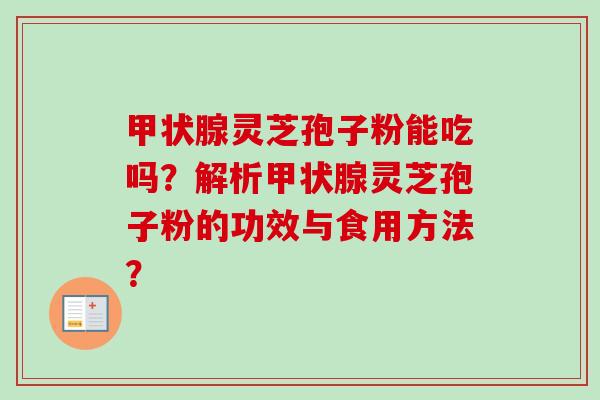 甲状腺灵芝孢子粉能吃吗？解析甲状腺灵芝孢子粉的功效与食用方法？