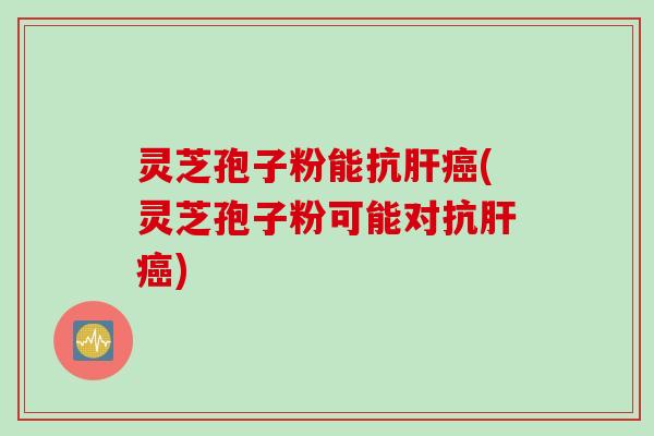 灵芝孢子粉能抗(灵芝孢子粉可能对抗) 灵芝孢子粉能抗(灵芝孢子粉可能对抗)