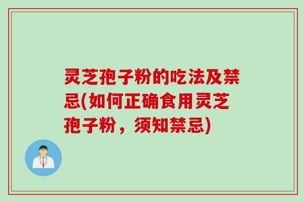 灵芝孢子粉的吃法及禁忌(如何正确食用灵芝孢子粉，须知禁忌)