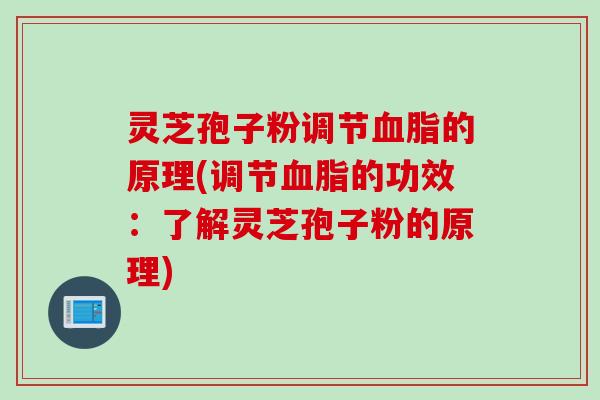 灵芝孢子粉调节血脂的原理(调节血脂的功效：了解灵芝孢子粉的原理)