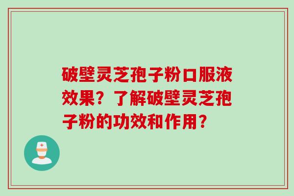 破壁灵芝孢子粉口服液效果？了解破壁灵芝孢子粉的功效和作用？