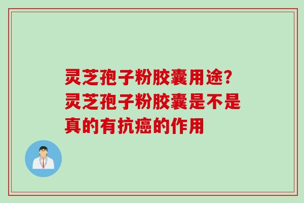 灵芝孢子粉胶囊用途？灵芝孢子粉胶囊是不是真的有抗癌的作用