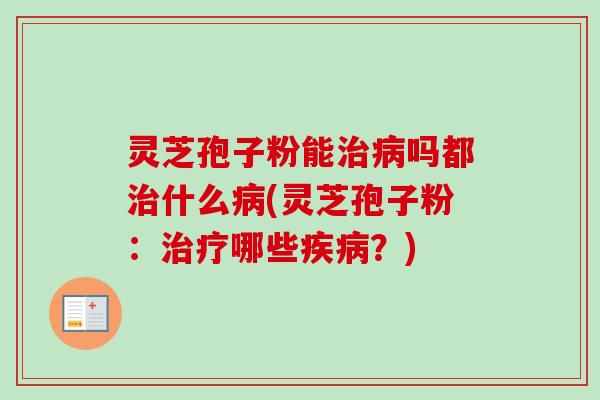灵芝孢子粉能吗都什么(灵芝孢子粉：哪些？)