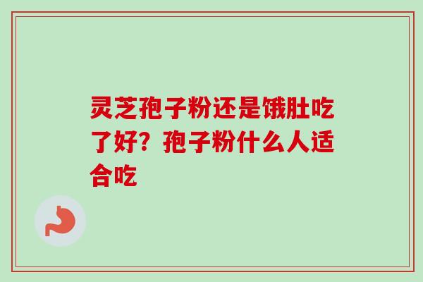 灵芝孢子粉还是饿肚吃了好？孢子粉什么人适合吃