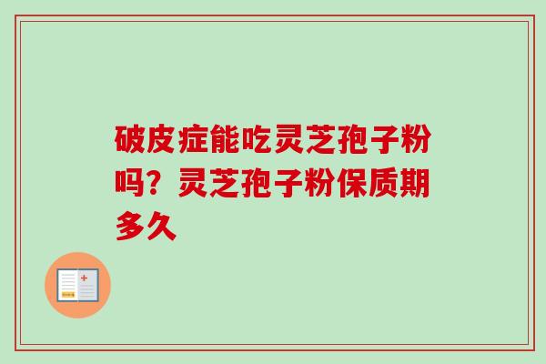 破皮症能吃灵芝孢子粉吗？灵芝孢子粉保质期多久