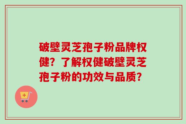 破壁灵芝孢子粉品牌权健？了解权健破壁灵芝孢子粉的功效与品质？