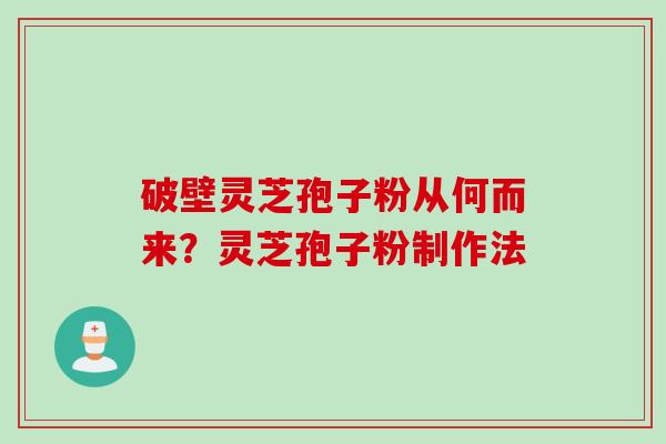 破壁灵芝孢子粉从何而来？灵芝孢子粉制作法