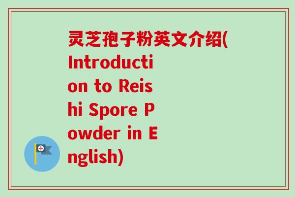 灵芝孢子粉英文介绍(Introduction to Reishi Spore Powder in English)
