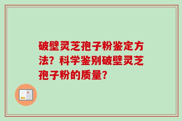 破壁灵芝孢子粉鉴定方法？科学鉴别破壁灵芝孢子粉的质量？