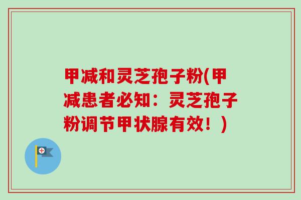 甲减和灵芝孢子粉(甲减患者必知：灵芝孢子粉调节甲状腺有效！)