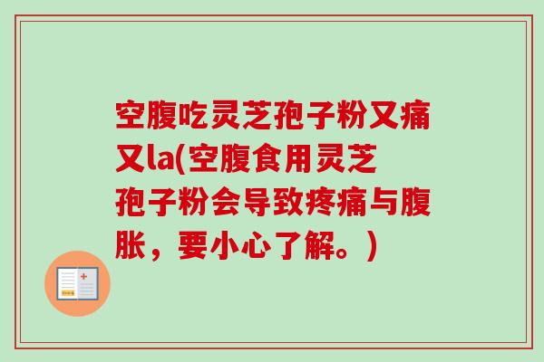 空腹吃灵芝孢子粉又痛又la(空腹食用灵芝孢子粉会导致疼痛与腹胀，要小心了解。)