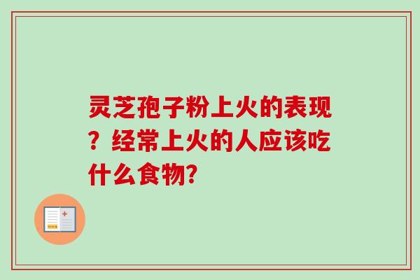 灵芝孢子粉上火的表现？经常上火的人应该吃什么食物？