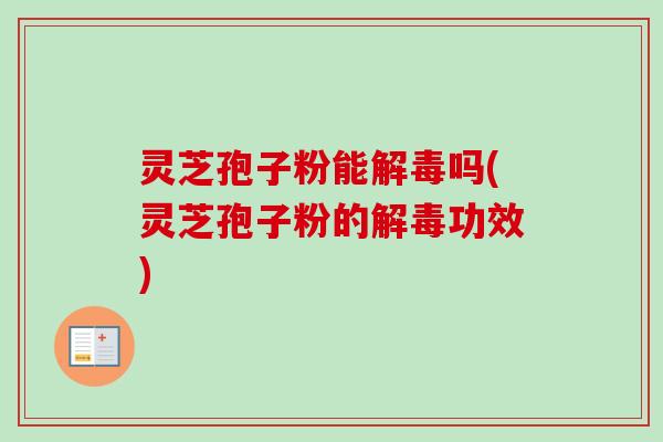 灵芝孢子粉能吗(灵芝孢子粉的功效) 灵芝孢子粉能吗(灵芝孢子粉的功效)