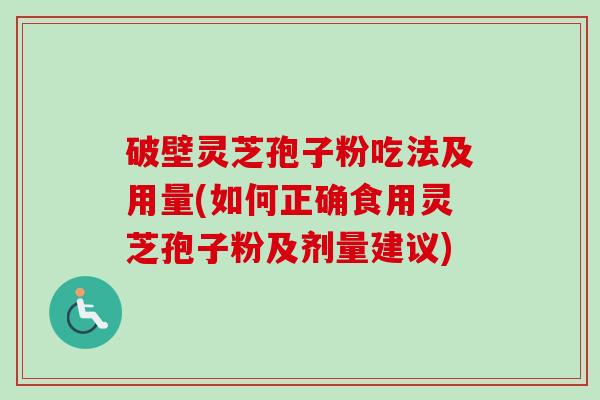 破壁灵芝孢子粉吃法及用量(如何正确食用灵芝孢子粉及剂量建议)