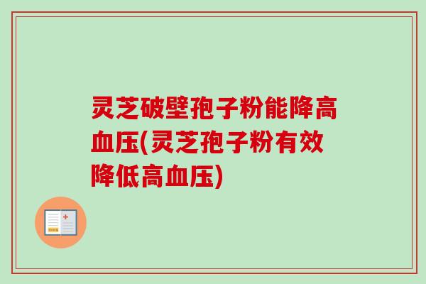灵芝破壁孢子粉能降高血压(灵芝孢子粉有效降低高血压)