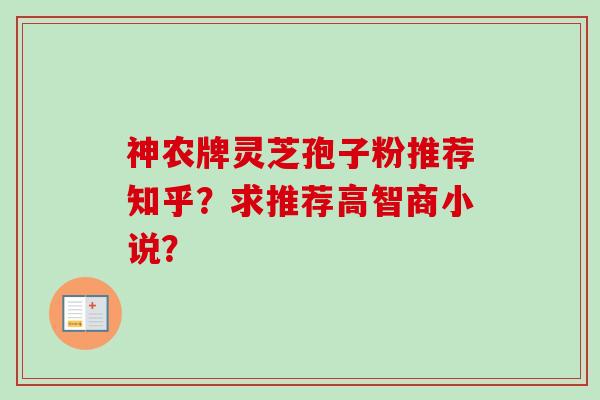 神农牌灵芝孢子粉推荐知乎？求推荐高智商小说？