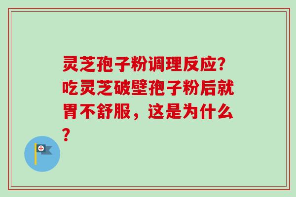 灵芝孢子粉调理反应？吃灵芝破壁孢子粉后就胃不舒服，这是为什么？