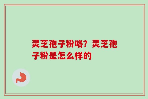 灵芝孢子粉咯？灵芝孢子粉是怎么样的