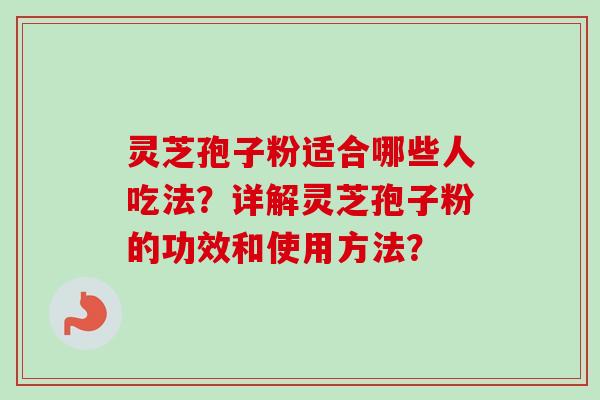 灵芝孢子粉适合哪些人吃法？详解灵芝孢子粉的功效和使用方法？