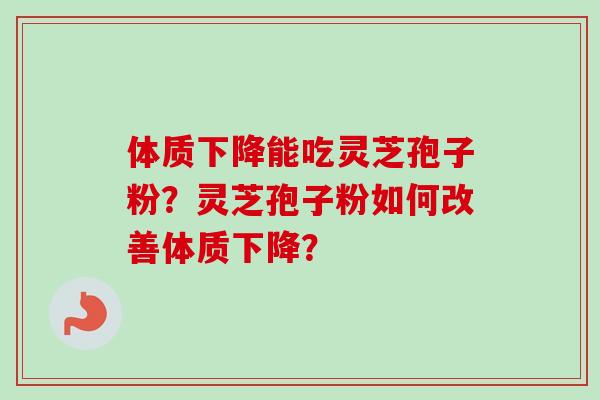 体质下降能吃灵芝孢子粉？灵芝孢子粉如何改善体质下降？